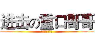 进击の重口哥哥 (重口哥哥不二货)