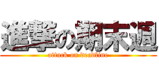 進撃の期末週 (attack on deadline)