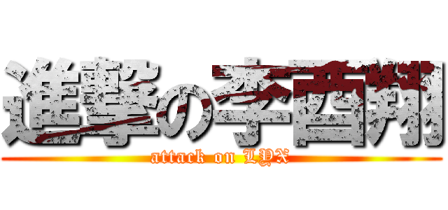 進撃の李酉翔 (attack on LYX)