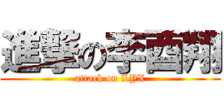 進撃の李酉翔 (attack on LYX)