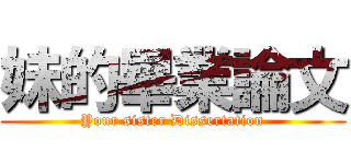 妹的畢業論文 (Your sister Dissertation)