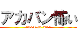 アカバン怖い (attack on titan)