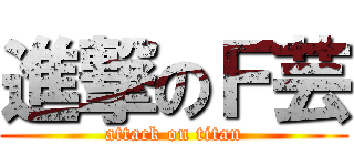 進撃のＦ芸 (attack on titan)