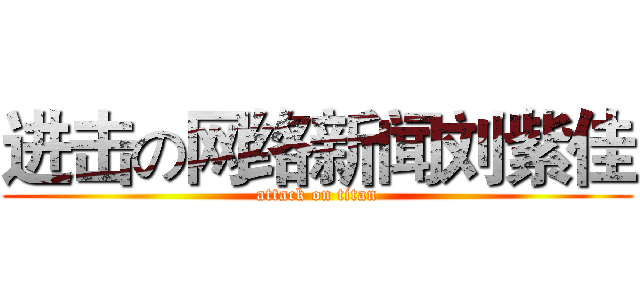 进击の网络新闻刘紫佳 (attack on titan)