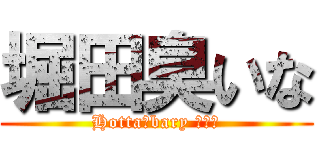 堀田臭いな (Hotta　bary ｽﾒﾙ)