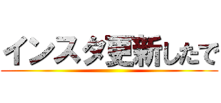 インスタ更新したで ()