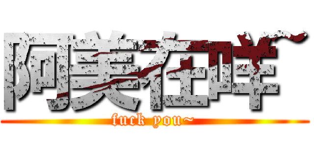 阿美在咩~ (fuck you~)