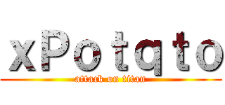 ｘＰｏｔｑｔｏ (attack on titan)