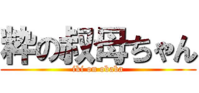 粋の叔母ちゃん (iki on obaba)