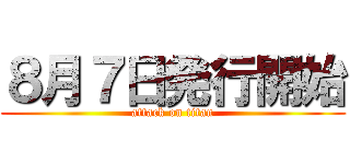 ８月７日発行開始 (attack on titan)