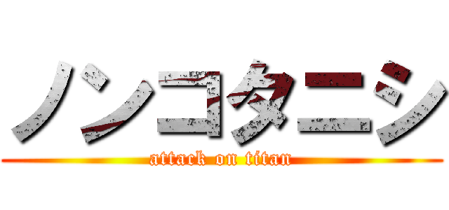 ノンコタニシ (attack on titan)