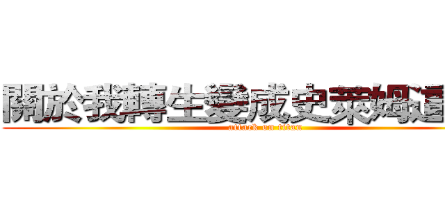 關於我轉生變成史萊姆這檔事 (attack on titan)