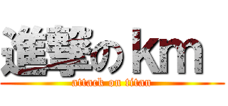 進撃のｋｍ  (attack on titan)