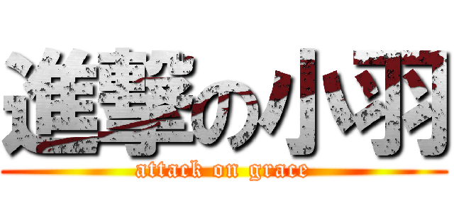 進撃の小羽 (attack on grace)