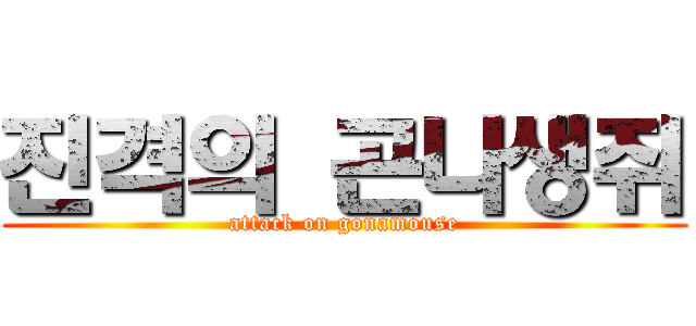진격의 곤나생쥐 (attack on gonamouse)