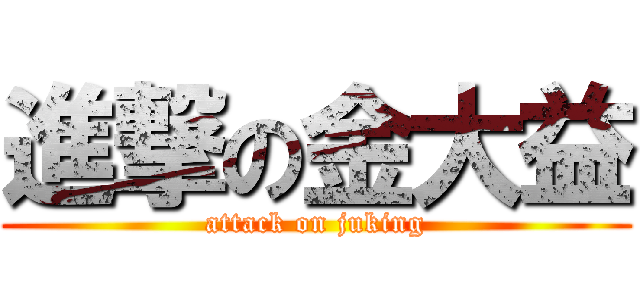 進撃の金大益 (attack on juking)