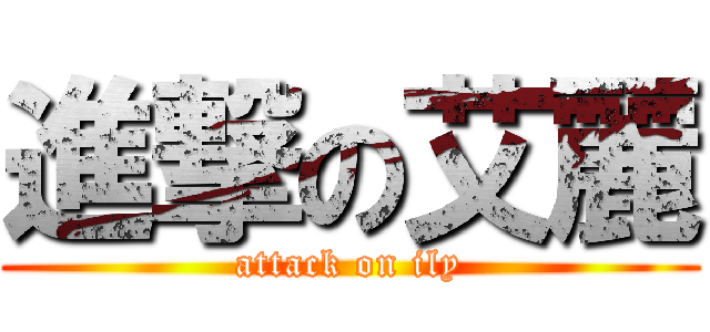 進撃の艾麗 (attack on ily)