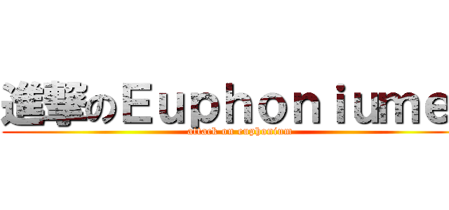 進撃のＥｕｐｈｏｎｉｕｍｅｒ (attack on euphonium)