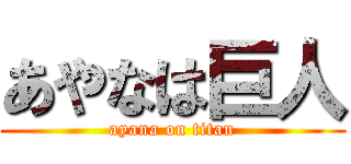 あやなは巨人 (ayana on titan)