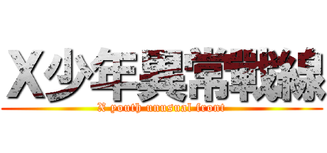 Ｘ少年異常戰線 (X youth unusual front)