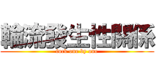 輪流發生性關係 (fuck one by one)