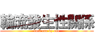 輪流發生性關係 (fuck one by one)