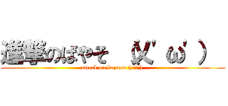 進撃のばやそ （乂\'ω\'）  (attack on bayaso (乂\'ω\') )