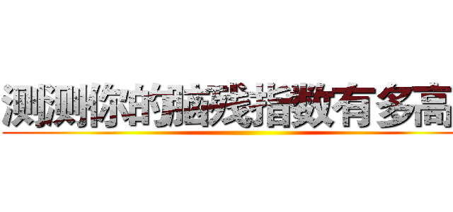 测测你的脑残指数有多高？ ()