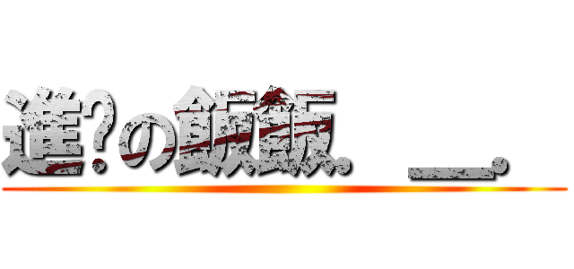 進擊の飯飯．＿． ()