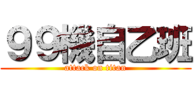 ９９機自乙班 (attack on titan)