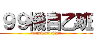 ９９機自乙班 (attack on titan)