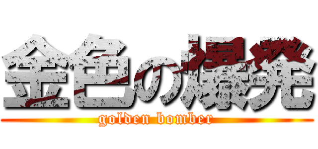 金色の爆発 (golden bomber)