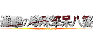 進擊の啾咪笨呆八婆 (attack on cherry)