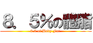 ８．５％の體脂 (8.5 of Body Fat )