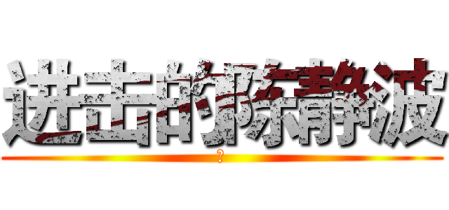 进击的陈静波 (零)