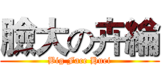 臉大の卉綸 (Big Face Huei)