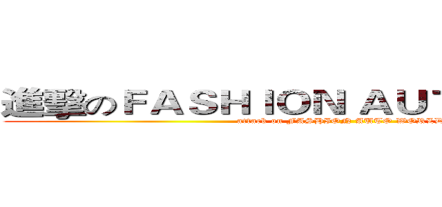 進擊のＦＡＳＨＩＯＮ ＡＵＴＯ ＷＯＲＬＤ (attack on FASHION AUTO WORLD)