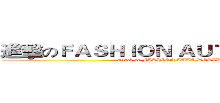 進擊のＦＡＳＨＩＯＮ ＡＵＴＯ ＷＯＲＬＤ (attack on FASHION AUTO WORLD)