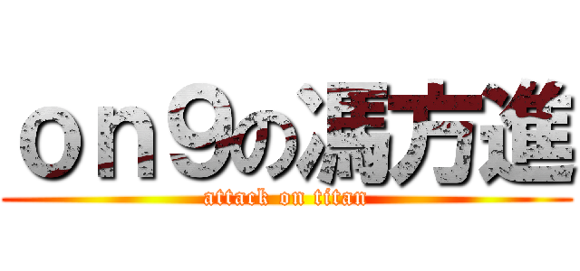 ｏｎ９の馮方進 (attack on titan)