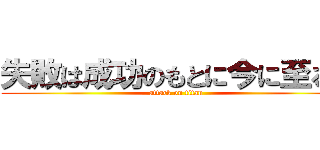 失敗は成功のもとに今に至る。 (attack on titan)