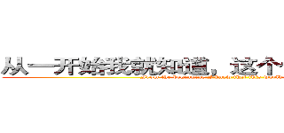 从一开始我就知道，这个世界，没有公平 (From the beginning I knew that this world is not fair)