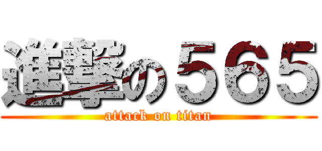 進撃の５６５ (attack on titan)