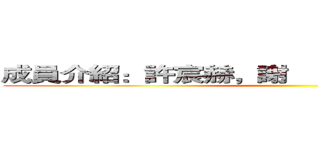 成員介紹：許宸赫，謝尙宸，林楷祥，游亞橙 ()