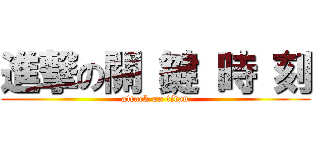 進撃の關 鍵 時 刻 (attack on titan)