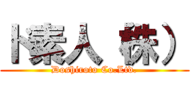 ド素人（株） (Doshiroto Co.Ltd.)