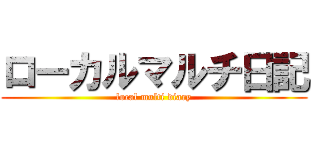 ローカルマルチ日記 (local multi diary)