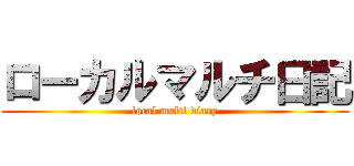 ローカルマルチ日記 (local multi diary)