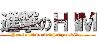 進撃のＨＩＭ (You don\'t know what you did...)