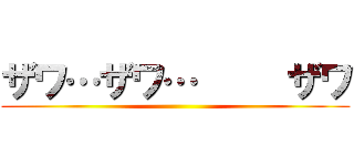 ザワ…ザワ…     ザワ ()