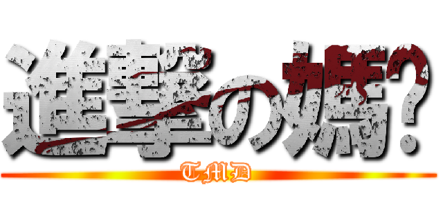進撃の媽嗎 (TMD)